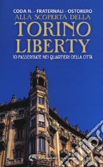 Alla scoperta della Torino liberty. 10 passeggiate nei quartieri della città. Ediz. a colori