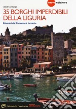 35 borghi imperdibili della Liguria. Itinerari dal Ponente al Levante. Nuova ediz. libro