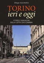 Torino ieri e oggi. Storie e immagini della città che cambia. Ediz. illustrata libro