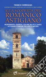 Alla scoperta del romanico astigiano. Monferrato, Chierese, colline del Po e Langa astigiana: itinerari tra arte e natura