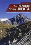 Sui sentieri della libertà. Escursioni sui percorsi partigiani in Piemonte, Valle d'Aosta e Lombardia libro