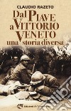 Dal Piave a Vittorio Veneto. Una storia diversa libro di Razeto Claudio