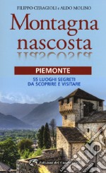 Montagna nascosta. Piemonte. 55 luoghi segreti da scoprire e visitare libro