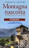 Montagna nascosta. Piemonte. 55 luoghi segreti da scoprire e visitare libro di Ceragioli Filippo Molino Aldo