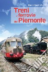 Treni e ferrovie del Piemonte. Ediz. a colori libro