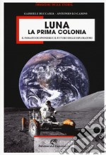 Luna la prima colonia. Il passato dei pionieri e il futuro degli esploratori. Ediz. illustrata