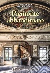 Piemonte abbandonato. Ediz. illustrata libro di Calloni Davide Tesei Alessandro