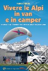 Vivere le Alpi in van e in camper. Percorsi e attività outdoor sulle più belle strade dell'arco alpino libro di Bruno Fabrizio