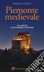 Piemonte medievale. 55 luoghi da scoprire e visitare libro