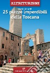25 piazze imperdibili della Toscana libro di Ghirardi Mario
