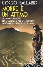 Morire è un attimo. La prima indagine del maggiore Aldo Morosini nell'Africa orientale italiana libro