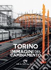 Torino. Immagini del cambiamento. Ediz. illustrata libro