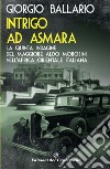 Intrigo ad Asmara. La quinta indagine del maggiore Aldo Morosini nell'Africa orientale italiana libro di Ballario Giorgio