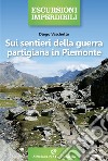 Sui sentieri della guerra partigiana in Piemonte libro