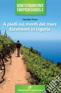 A piedi sui monti del mare. Escursioni in Liguria