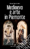 Medioevo e arte in Piemonte. Ediz. illustrata libro