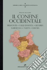 Storia dei confini d'Italia. Il confine occidentale. Piemonte, Valle D'Aosta, Liguria, Sardegna, Nizza, Savoia libro