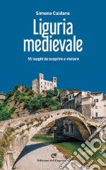 Liguria medievale. 50 luoghi da scoprire e visitare libro