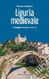 Liguria medievale. 50 luoghi da scoprire e visitare libro di Caldano Simone