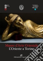 Museo d'arte orientale. L'oriente a Torino. Ediz. illustrata libro