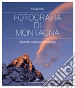 Fotografia di montagna. Racconti, esperienze, consigli libro