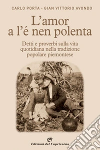 L'amor a l'e nen polenta. Detti e proverbi sulla vita quotidiana nella tradizione popolare piemontese libro