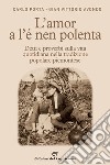 L'amor a l'e nen polenta. Detti e proverbi sulla vita quotidiana nella tradizione popolare piemontese libro