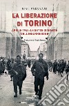 La liberazione di Torino. Aprile 1945: le sette giornate dell'insurrezione libro