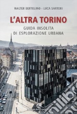 L'altra Torino. Guida insolita per esploratori urbani