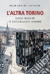 L'altra Torino. Guida insolita per esploratori urbani libro