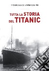Tutta la storia del Titanic libro