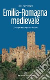 Emilia-Romagna medievale. 55 luoghi da scoprire e visitare libro
