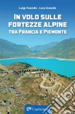 In volo sulle fortezze alpine tra Francia e Piemonte libro