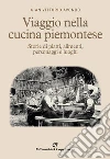 Viaggio nella cucina piemontese. Storie di piatti, alimenti, personaggi e luoghi libro di Avondo Gian Vittorio