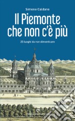 Il Piemonte che non c'è più. 25 luoghi da non dimenticare libro