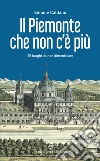 Il Piemonte che non c'è più. 25 luoghi da non dimenticare libro di Caldano Simone