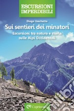 Sui sentieri dei minatori. Escursioni tra natura e storia sulle Alpi Occidentali libro