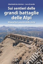 Sui sentieri delle grandi battaglie delle Alpi. Itinerari sui cammini della storia