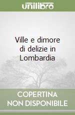 Ville e dimore di delizie in Lombardia
