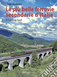 Le più belle ferrovie secondarie d'Italia. Vol. 2: Il centro-Sud libro