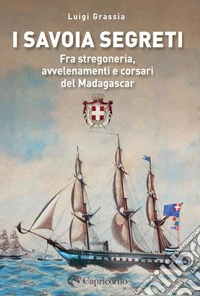 I Savoia segreti. Fra stregoneria, avvelenamenti e corsari del Madagascar libro