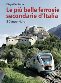 Le più belle ferrovie secondarie d'Italia. Nuova ediz.. Vol. 1: Il centro-Nord libro