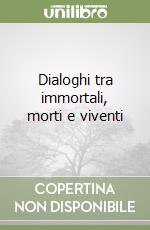 Dialoghi tra immortali, morti e viventi