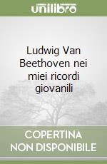 Ludwig Van Beethoven nei miei ricordi giovanili libro