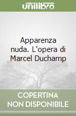 Apparenza nuda. L'opera di Marcel Duchamp