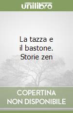 La tazza e il bastone. Storie zen