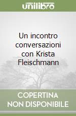 Un incontro conversazioni con Krista Fleischmann libro