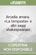 Arcadia amara. «La tempesta» e altri saggi shakespeariani