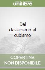 Dal classicismo al cubismo