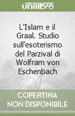 L'Islam e il Graal. Studio sull'esoterismo del Parzival di Wolfram von Eschenbach libro